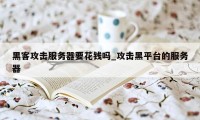 黑客攻击服务器要花钱吗_攻击黑平台的服务器