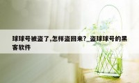 球球号被盗了,怎样盗回来?_盗球球号的黑客软件