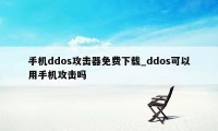 手机ddos攻击器免费下载_ddos可以用手机攻击吗