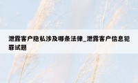 泄露客户隐私涉及哪条法律_泄露客户信息犯罪试题