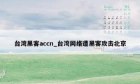 台湾黑客accn_台湾网络遭黑客攻击北京
