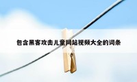 包含黑客攻击儿童网站视频大全的词条