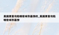 美国黑客攻陷哪些城市最惨的_美国黑客攻陷哪些城市最惨