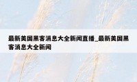 最新美国黑客消息大全新闻直播_最新美国黑客消息大全新闻