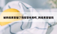 被网络黑客骗了钱报警有用吗_网络黑客骗钱