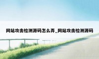 网站攻击检测源码怎么弄_网站攻击检测源码