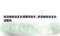 网贷被拒信息会泄露吗知乎_网贷被拒信息会泄露吗