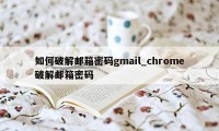 如何破解邮箱密码gmail_chrome破解邮箱密码