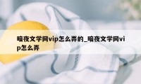 暗夜文学网vip怎么弄的_暗夜文学网vip怎么弄