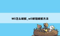 Wii怎么破解_wii邮箱破解方法