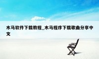 木马软件下载教程_木马程序下载歌曲分享中文