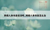 网络人身攻击犯法吗_网络人身攻击怎么治