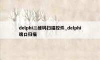 delphi二维码扫描控件_delphi端口扫描