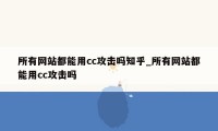 所有网站都能用cc攻击吗知乎_所有网站都能用cc攻击吗