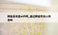 网站会攻击wifi吗_通过网站可以cc攻击吗