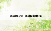 php连接sftp_phpftp端口扫描