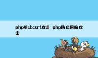 php防止csrf攻击_php防止网站攻击
