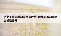 浏览不良网站路由器会坏吗_浏览网站路由器会被攻击吗