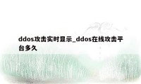 ddos攻击实时显示_ddos在线攻击平台多久