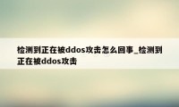 检测到正在被ddos攻击怎么回事_检测到正在被ddos攻击