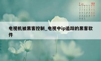 电视机被黑客控制_电视中ip追踪的黑客软件