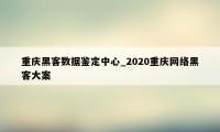 重庆黑客数据鉴定中心_2020重庆网络黑客大案