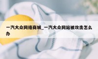 一汽大众网络商城_一汽大众网站被攻击怎么办