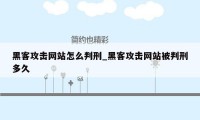 黑客攻击网站怎么判刑_黑客攻击网站被判刑多久