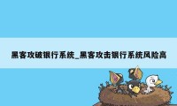 黑客攻破银行系统_黑客攻击银行系统风险高