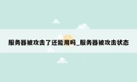 服务器被攻击了还能用吗_服务器被攻击状态