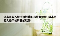 防止黑客入侵手机转钱的软件有哪些_防止黑客入侵手机转钱的软件