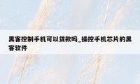 黑客控制手机可以贷款吗_操控手机芯片的黑客软件