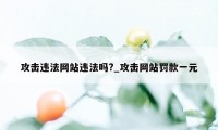 攻击违法网站违法吗?_攻击网站罚款一元