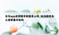 木马app会窃取手机联系人吗_木马程序会入侵苹果手机吗