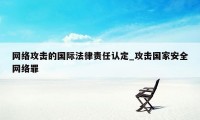 网络攻击的国际法律责任认定_攻击国家安全网络罪