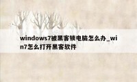 windows7被黑客锁电脑怎么办_win7怎么打开黑客软件
