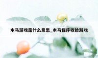 木马游戏是什么意思_木马程序收拾游戏