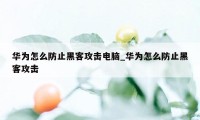 华为怎么防止黑客攻击电脑_华为怎么防止黑客攻击