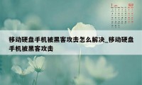 移动硬盘手机被黑客攻击怎么解决_移动硬盘手机被黑客攻击