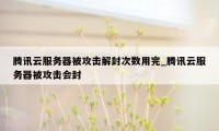 腾讯云服务器被攻击解封次数用完_腾讯云服务器被攻击会封