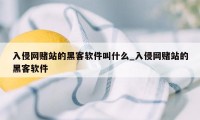 入侵网赌站的黑客软件叫什么_入侵网赌站的黑客软件