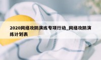 2020网络攻防演练专项行动_网络攻防演练计划表