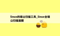 linux的端口扫描工具_linux全端口扫描面膜