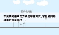 罕见的网络攻击方式是哪种方式_罕见的网络攻击方式是哪种