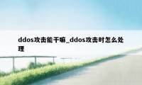 ddos攻击能干嘛_ddos攻击时怎么处理