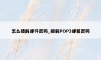 怎么破解邮件密码_破解POP3邮箱密码