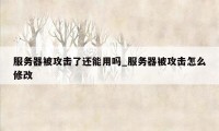 服务器被攻击了还能用吗_服务器被攻击怎么修改