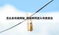 怎么去攻击网站_网站如何进入攻击后台