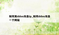 如何用ddos攻击ip_如何ddos攻击一个网站