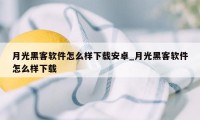 月光黑客软件怎么样下载安卓_月光黑客软件怎么样下载